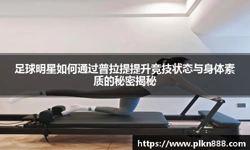 足球明星如何通过普拉提提升竞技状态与身体素质的秘密揭秘