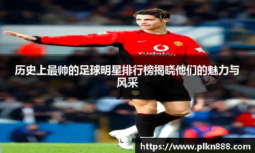 历史上最帅的足球明星排行榜揭晓他们的魅力与风采