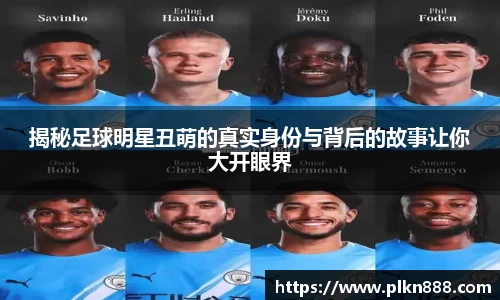 揭秘足球明星丑萌的真实身份与背后的故事让你大开眼界