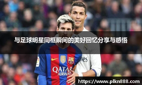 与足球明星同框瞬间的美好回忆分享与感悟