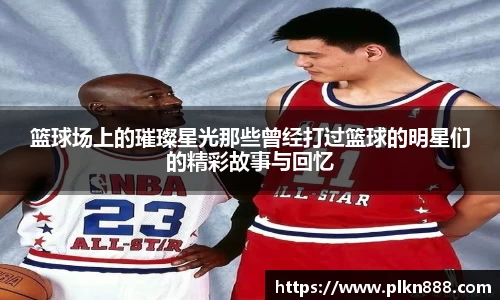 篮球场上的璀璨星光那些曾经打过篮球的明星们的精彩故事与回忆