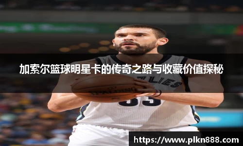 加索尔篮球明星卡的传奇之路与收藏价值探秘